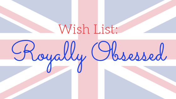 Wish List: Royally Obsessed