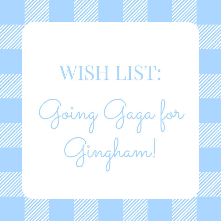 Wishlist: Going Gaga for Gingham!